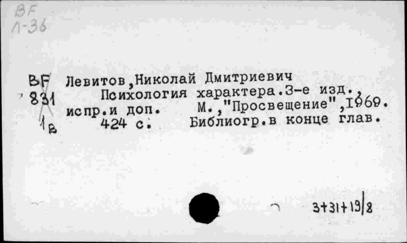 ﻿&/= /1-34

Левитов,Николай Дмитриевич
Психология характера.3-е изд., испр.и доп. М. /’Просвещение",1969.
424 с. Библиогр.в конце глав.